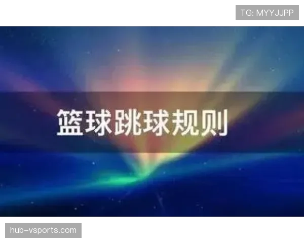 篮球跳球规则的具体含义与执行方式详解 篮球跳球规则的具体含义与执行方式详解